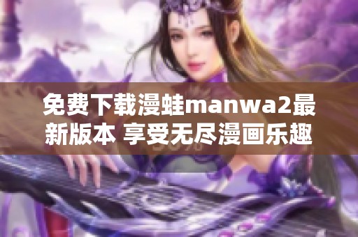 免費下載漫蛙manwa2最新版本 享受無盡漫畫樂趣