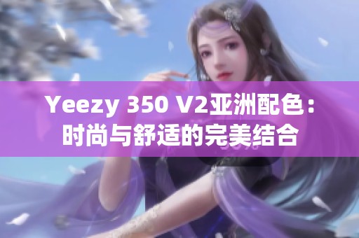 Yeezy 350 V2亞洲配色：時(shí)尚與舒適的完美結(jié)合