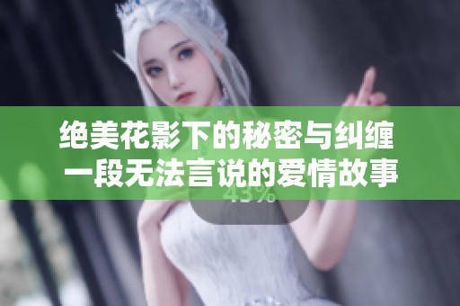 絕美花影下的秘密與糾纏 一段無法言說的愛情故事
