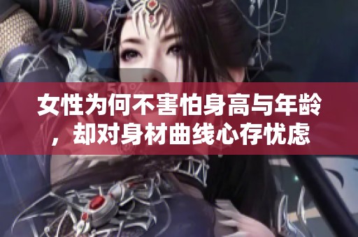 女性為何不害怕身高與年齡，卻對身材曲線心存憂慮