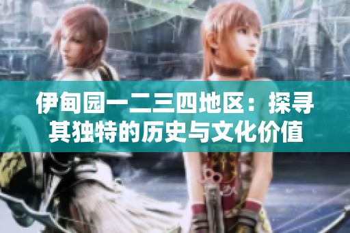 伊甸園一二三四地區(qū)：探尋其獨特的歷史與文化價值