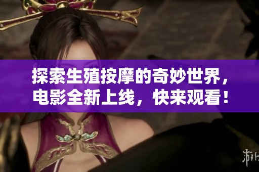 探索生殖按摩的奇妙世界，電影全新上線，快來觀看！