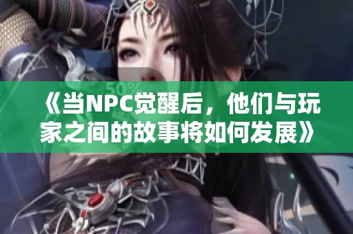 《當(dāng)NPC覺醒后，他們與玩家之間的故事將如何發(fā)展》