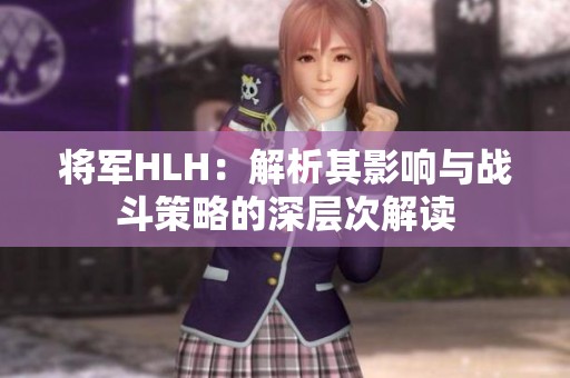 將軍HLH：解析其影響與戰(zhàn)斗策略的深層次解讀