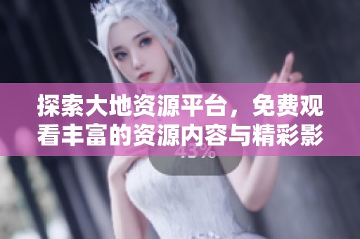 探索大地資源平臺，免費觀看豐富的資源內(nèi)容與精彩影片