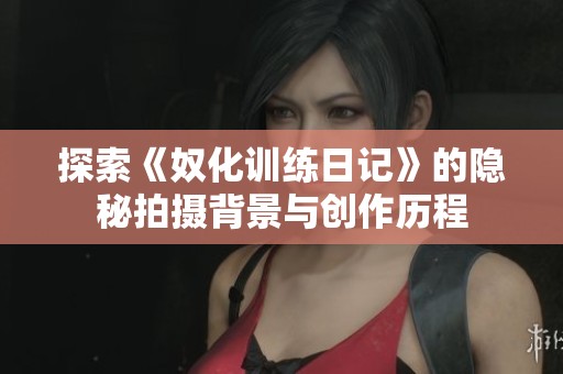 探索《奴化訓(xùn)練日記》的隱秘拍攝背景與創(chuàng)作歷程
