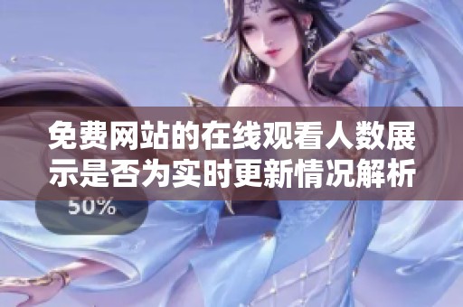免費網(wǎng)站的在線觀看人數(shù)展示是否為實時更新情況解析