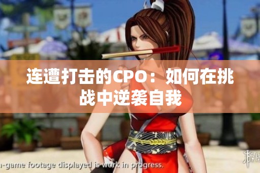 連遭打擊的CPO：如何在挑戰(zhàn)中逆襲自我