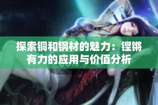 探索銅和鋼材的魅力：鏗鏘有力的應(yīng)用與價(jià)值分析
