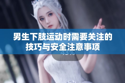 男生下肢運動時需要關(guān)注的技巧與安全注意事項