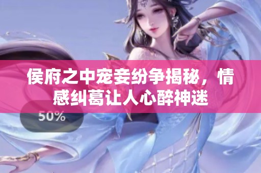 侯府之中寵妾紛爭揭秘，情感糾葛讓人心醉神迷