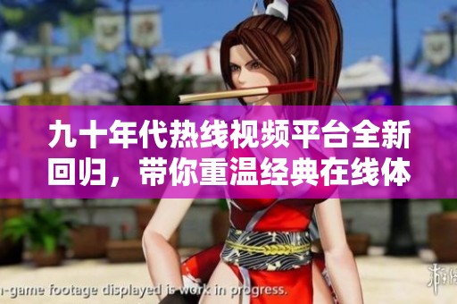 九十年代熱線視頻平臺(tái)全新回歸，帶你重溫經(jīng)典在線體驗(yàn)