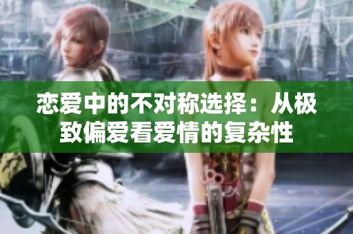 戀愛(ài)中的不對(duì)稱選擇：從極致偏愛(ài)看愛(ài)情的復(fù)雜性