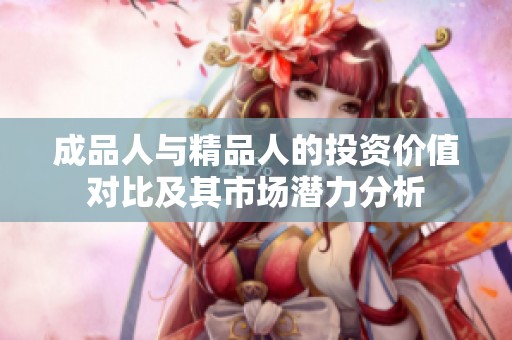 成品人與精品人的投資價(jià)值對(duì)比及其市場潛力分析