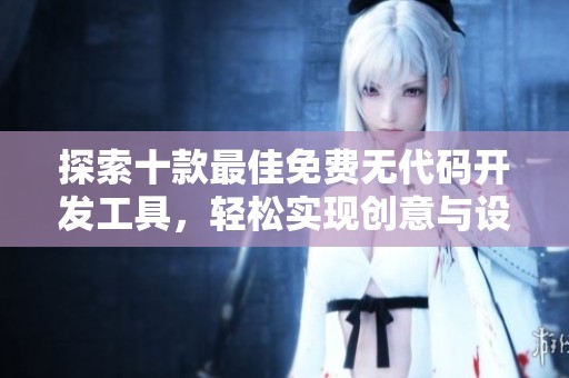 探索十款最佳免費(fèi)無(wú)代碼開(kāi)發(fā)工具，輕松實(shí)現(xiàn)創(chuàng)意與設(shè)計(jì)