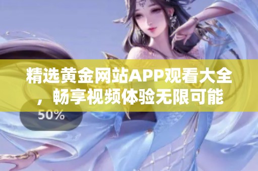 精選黃金網(wǎng)站APP觀看大全，暢享視頻體驗(yàn)無限可能