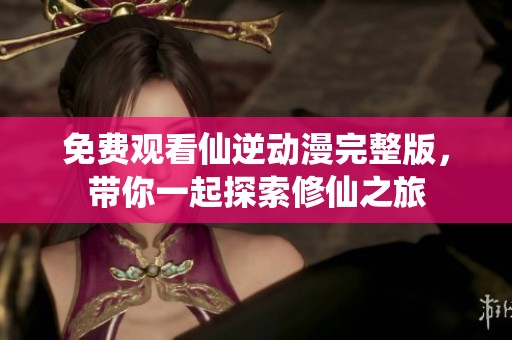 免費(fèi)觀看仙逆動漫完整版，帶你一起探索修仙之旅