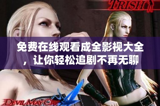 免費在線觀看成全影視大全，讓你輕松追劇不再無聊
