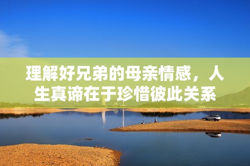 理解好兄弟的母親情感，人生真諦在于珍惜彼此關(guān)系