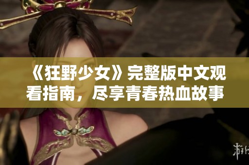 《狂野少女》完整版中文觀看指南，盡享青春熱血故事