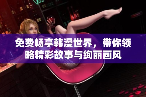 免費(fèi)暢享韓漫世界，帶你領(lǐng)略精彩故事與絢麗畫風(fēng)