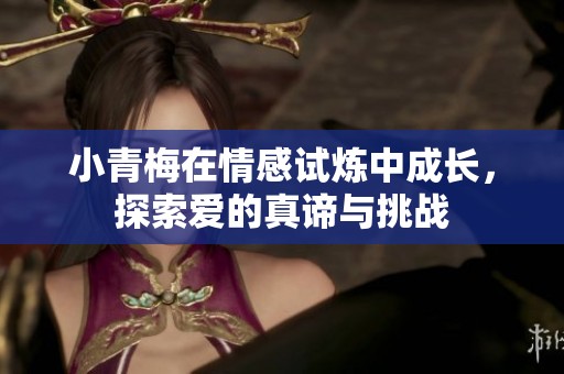 小青梅在情感試煉中成長，探索愛的真諦與挑戰(zhàn)