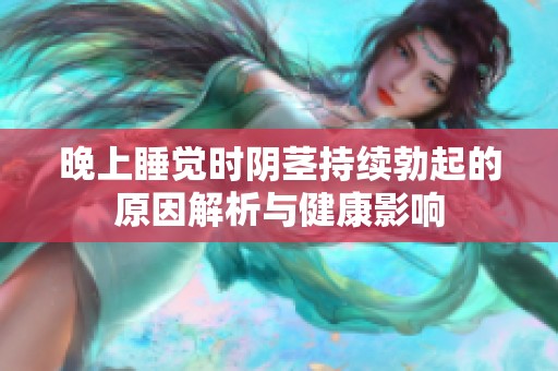 晚上睡覺時陰莖持續(xù)勃起的原因解析與健康影響