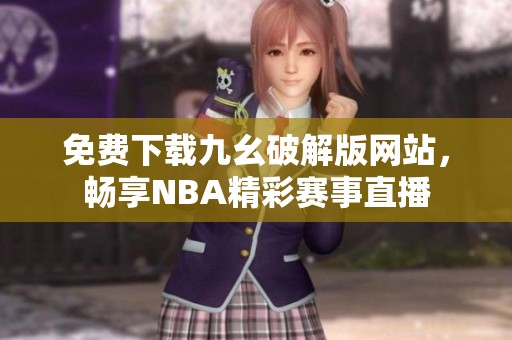 免費下載九幺破解版網(wǎng)站，暢享NBA精彩賽事直播