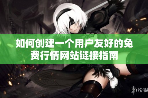 如何創(chuàng)建一個(gè)用戶友好的免費(fèi)行情網(wǎng)站鏈接指南
