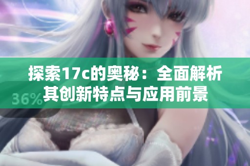 探索17c的奧秘：全面解析其創(chuàng)新特點與應(yīng)用前景