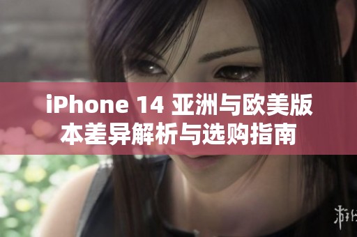 iPhone 14 亞洲與歐美版本差異解析與選購(gòu)指南