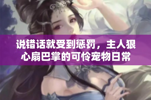 說錯話就受到懲罰，主人狠心扇巴掌的可憐寵物日常