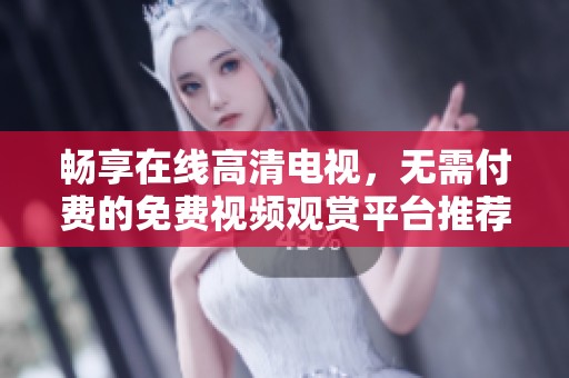 暢享在線高清電視，無(wú)需付費(fèi)的免費(fèi)視頻觀賞平臺(tái)推薦