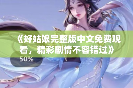 《好姑娘完整版中文免費(fèi)觀看，精彩劇情不容錯(cuò)過(guò)》