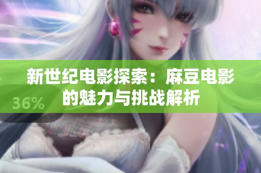 新世紀電影探索：麻豆電影的魅力與挑戰(zhàn)解析