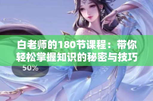 白老師的180節(jié)課程：帶你輕松掌握知識(shí)的秘密與技巧