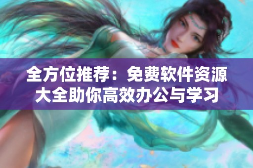 全方位推薦：免費(fèi)軟件資源大全助你高效辦公與學(xué)習(xí)