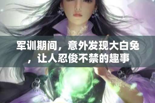 軍訓(xùn)期間，意外發(fā)現(xiàn)大白兔，讓人忍俊不禁的趣事