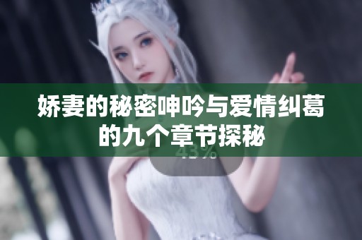 嬌妻的秘密呻吟與愛情糾葛的九個(gè)章節(jié)探秘
