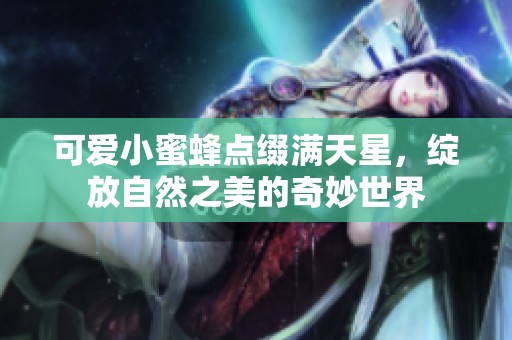 可愛小蜜蜂點綴滿天星，綻放自然之美的奇妙世界