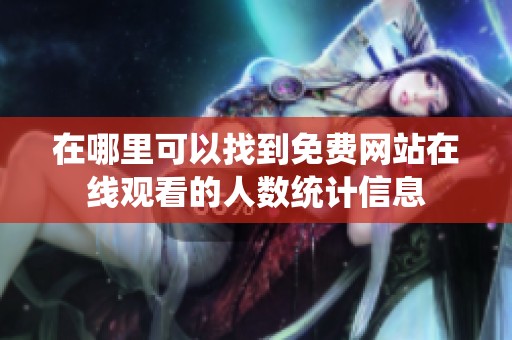 在哪里可以找到免費(fèi)網(wǎng)站在線觀看的人數(shù)統(tǒng)計(jì)信息