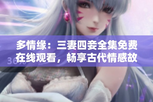 多情緣：三妻四妾全集免費(fèi)在線觀看，暢享古代情感故事
