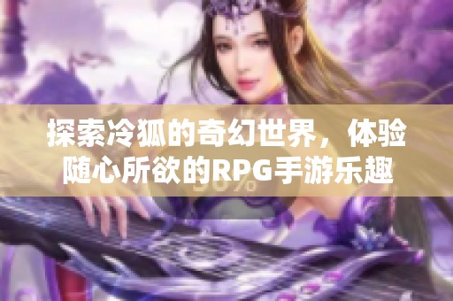 探索冷狐的奇幻世界，體驗(yàn)隨心所欲的RPG手游樂趣