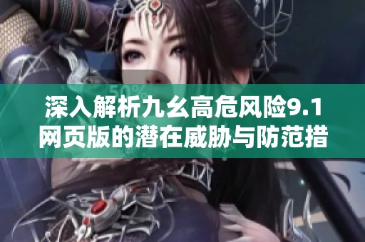 深入解析九幺高危風(fēng)險(xiǎn)9.1網(wǎng)頁(yè)版的潛在威脅與防范措施
