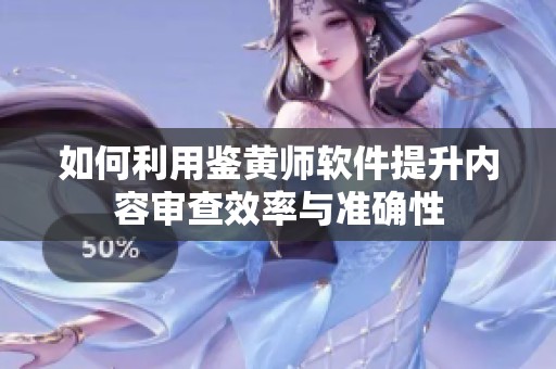 如何利用鑒黃師軟件提升內(nèi)容審查效率與準(zhǔn)確性