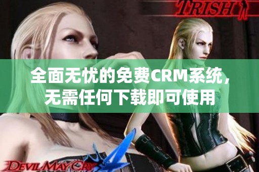 全面無憂的免費(fèi)CRM系統(tǒng)，無需任何下載即可使用