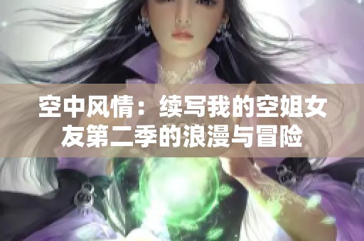 空中風(fēng)情：續(xù)寫我的空姐女友第二季的浪漫與冒險(xiǎn)