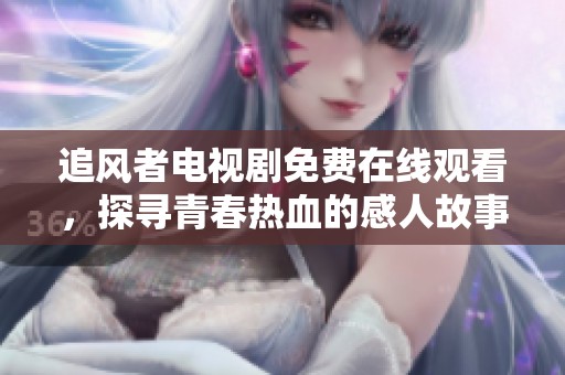 追風(fēng)者電視劇免費(fèi)在線(xiàn)觀(guān)看，探尋青春熱血的感人故事