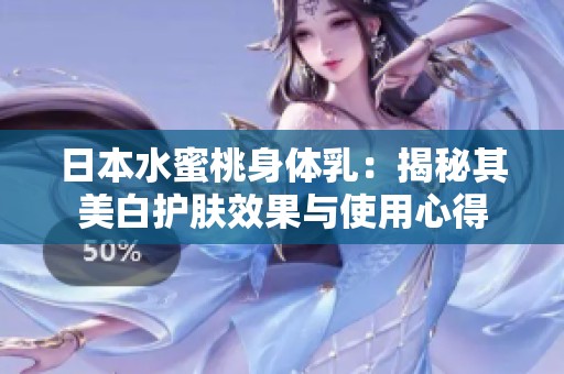 日本水蜜桃身體乳：揭秘其美白護膚效果與使用心得