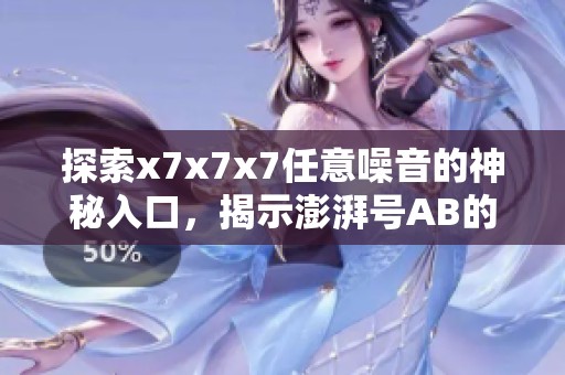 探索x7x7x7任意噪音的神秘入口，揭示澎湃號AB的科技奧秘